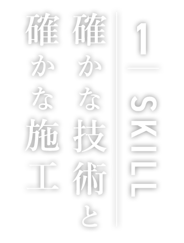 1.SKILL 確かな技術と確かな施工